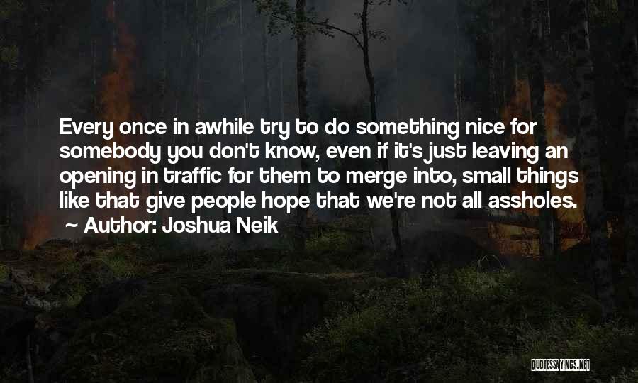 Joshua Neik Quotes: Every Once In Awhile Try To Do Something Nice For Somebody You Don't Know, Even If It's Just Leaving An