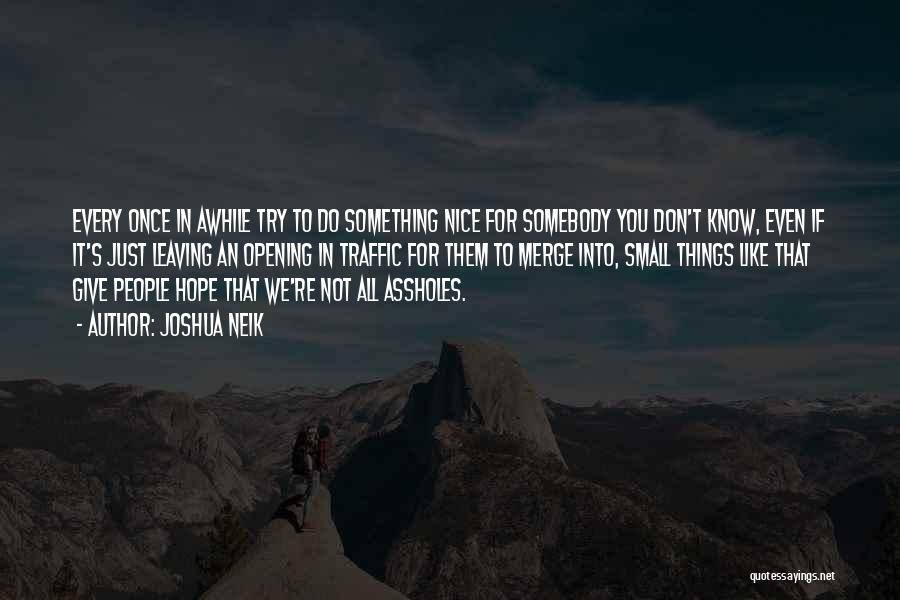 Joshua Neik Quotes: Every Once In Awhile Try To Do Something Nice For Somebody You Don't Know, Even If It's Just Leaving An