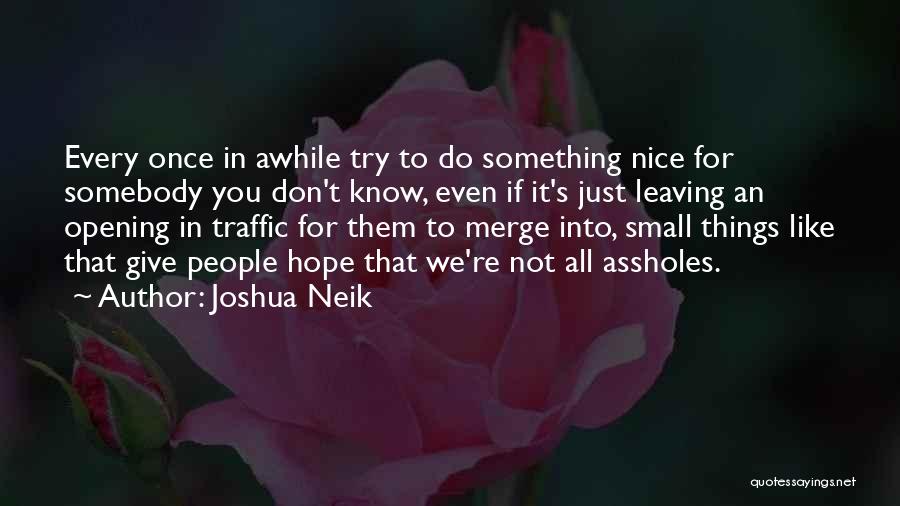 Joshua Neik Quotes: Every Once In Awhile Try To Do Something Nice For Somebody You Don't Know, Even If It's Just Leaving An