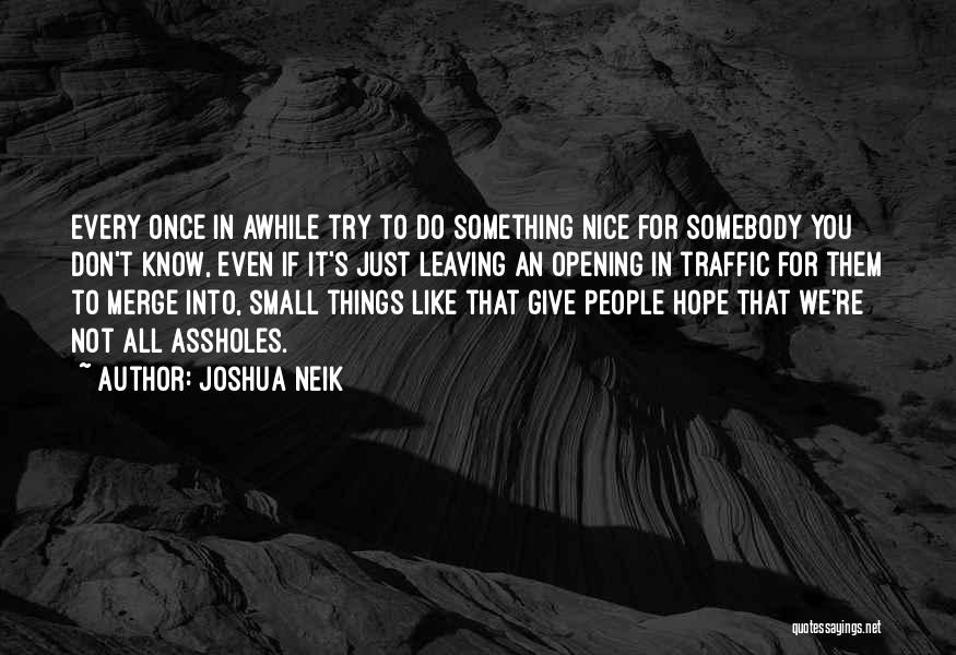 Joshua Neik Quotes: Every Once In Awhile Try To Do Something Nice For Somebody You Don't Know, Even If It's Just Leaving An