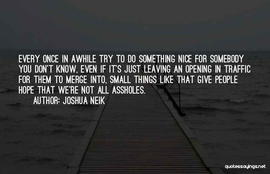Joshua Neik Quotes: Every Once In Awhile Try To Do Something Nice For Somebody You Don't Know, Even If It's Just Leaving An