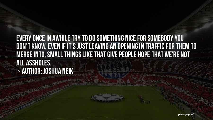 Joshua Neik Quotes: Every Once In Awhile Try To Do Something Nice For Somebody You Don't Know, Even If It's Just Leaving An