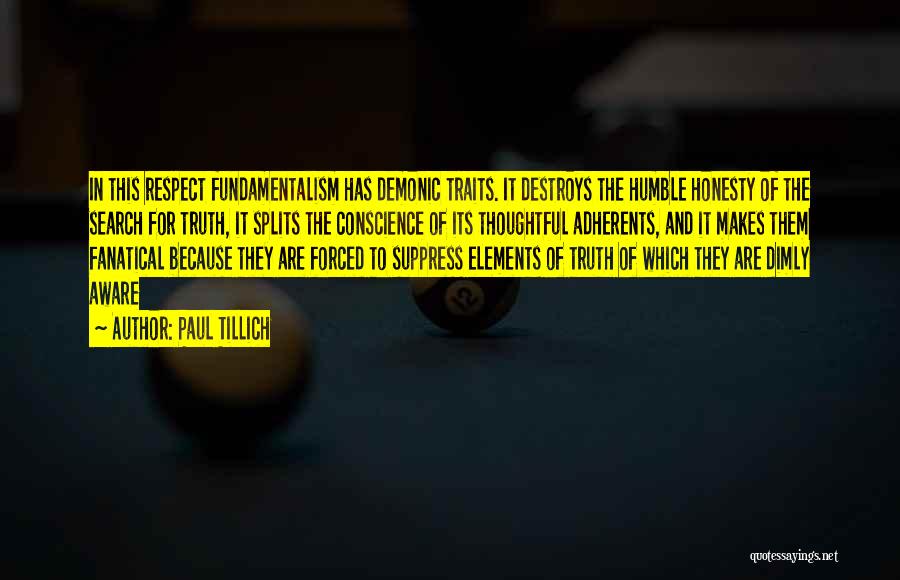 Paul Tillich Quotes: In This Respect Fundamentalism Has Demonic Traits. It Destroys The Humble Honesty Of The Search For Truth, It Splits The