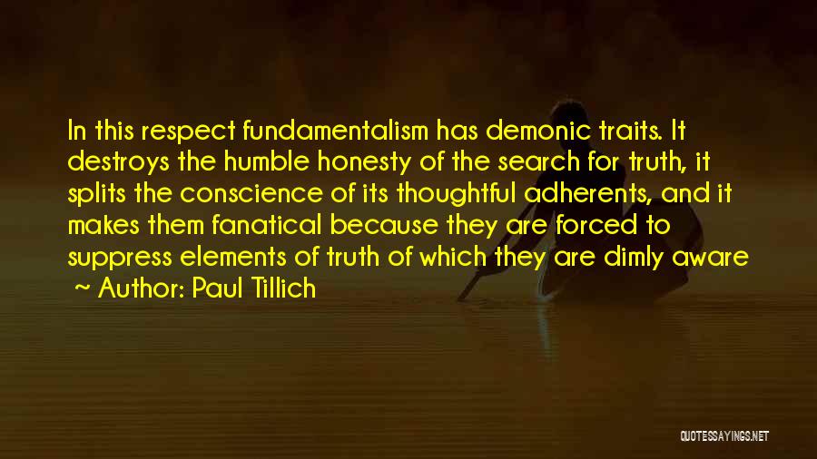 Paul Tillich Quotes: In This Respect Fundamentalism Has Demonic Traits. It Destroys The Humble Honesty Of The Search For Truth, It Splits The