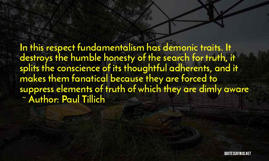 Paul Tillich Quotes: In This Respect Fundamentalism Has Demonic Traits. It Destroys The Humble Honesty Of The Search For Truth, It Splits The