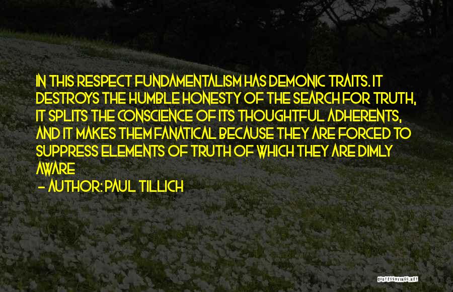 Paul Tillich Quotes: In This Respect Fundamentalism Has Demonic Traits. It Destroys The Humble Honesty Of The Search For Truth, It Splits The