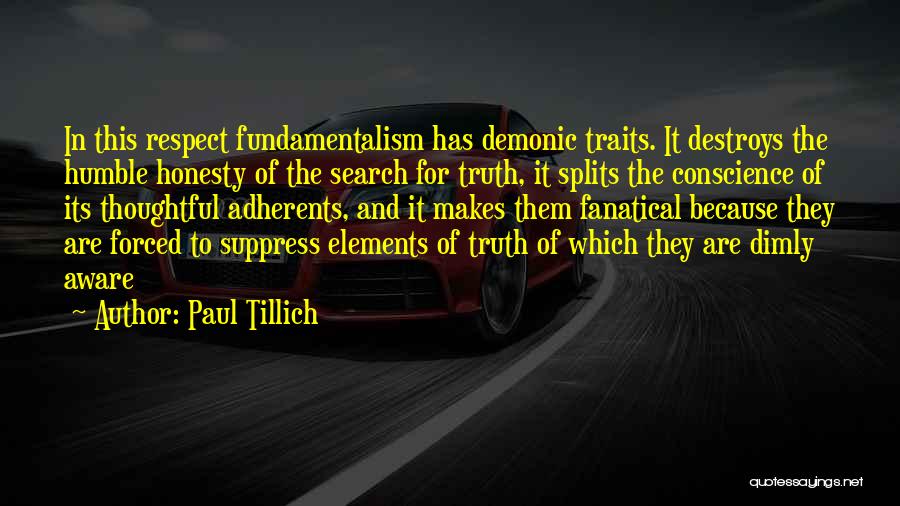 Paul Tillich Quotes: In This Respect Fundamentalism Has Demonic Traits. It Destroys The Humble Honesty Of The Search For Truth, It Splits The