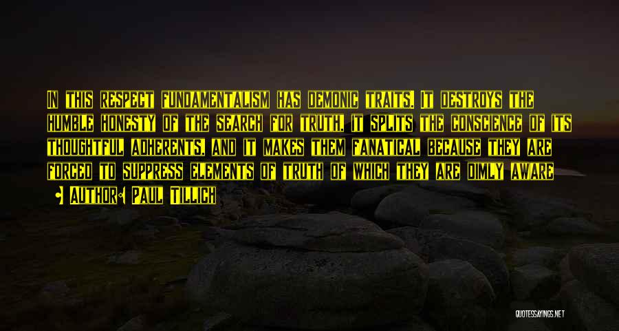 Paul Tillich Quotes: In This Respect Fundamentalism Has Demonic Traits. It Destroys The Humble Honesty Of The Search For Truth, It Splits The