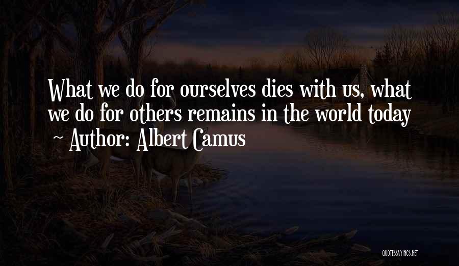 Albert Camus Quotes: What We Do For Ourselves Dies With Us, What We Do For Others Remains In The World Today
