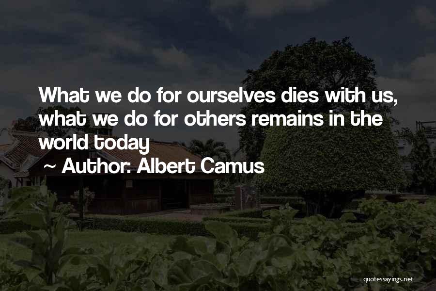 Albert Camus Quotes: What We Do For Ourselves Dies With Us, What We Do For Others Remains In The World Today