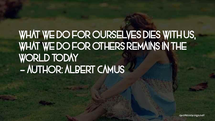 Albert Camus Quotes: What We Do For Ourselves Dies With Us, What We Do For Others Remains In The World Today
