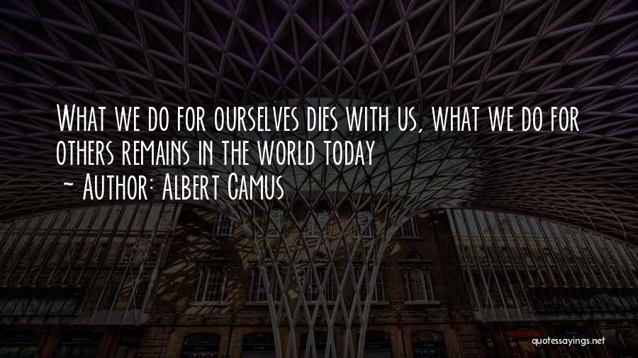 Albert Camus Quotes: What We Do For Ourselves Dies With Us, What We Do For Others Remains In The World Today