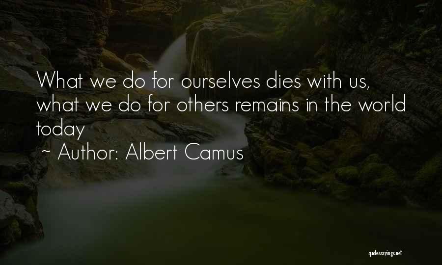 Albert Camus Quotes: What We Do For Ourselves Dies With Us, What We Do For Others Remains In The World Today