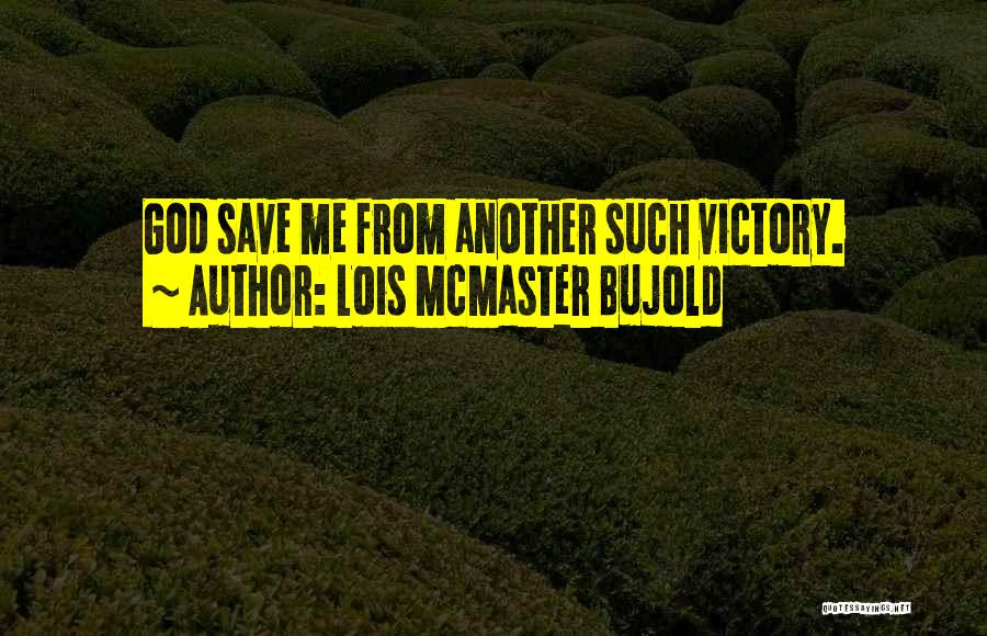 Lois McMaster Bujold Quotes: God Save Me From Another Such Victory.