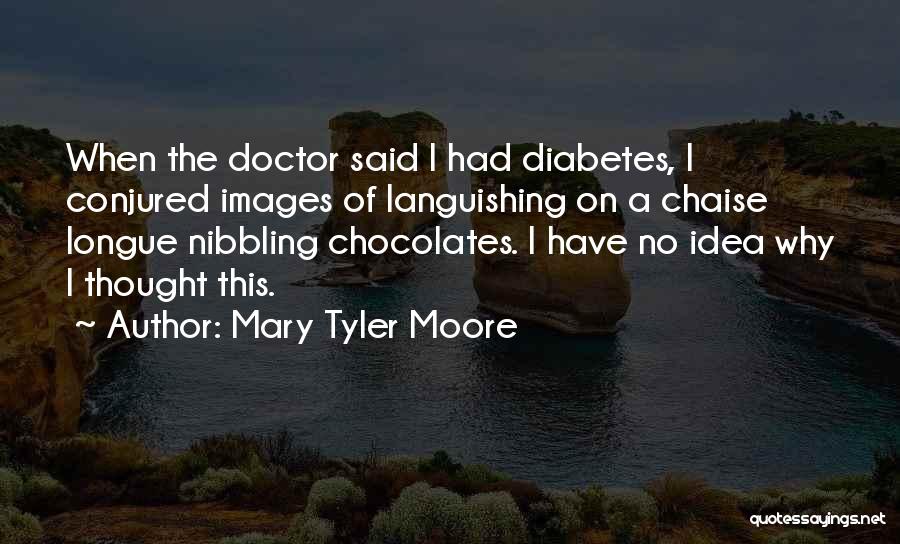 Mary Tyler Moore Quotes: When The Doctor Said I Had Diabetes, I Conjured Images Of Languishing On A Chaise Longue Nibbling Chocolates. I Have