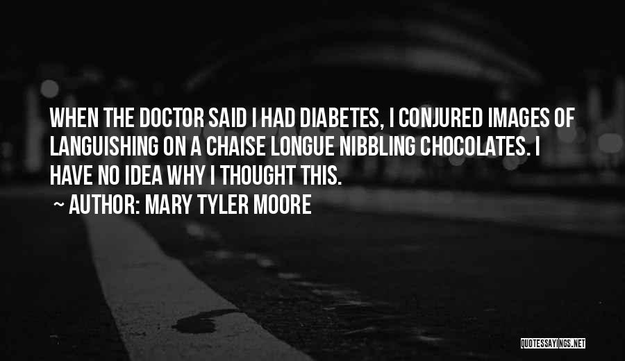 Mary Tyler Moore Quotes: When The Doctor Said I Had Diabetes, I Conjured Images Of Languishing On A Chaise Longue Nibbling Chocolates. I Have