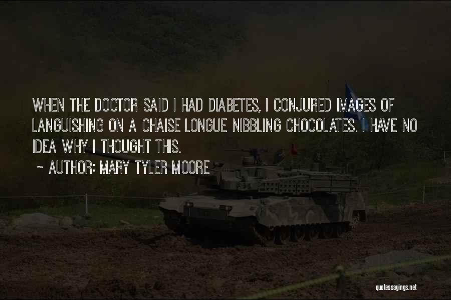 Mary Tyler Moore Quotes: When The Doctor Said I Had Diabetes, I Conjured Images Of Languishing On A Chaise Longue Nibbling Chocolates. I Have