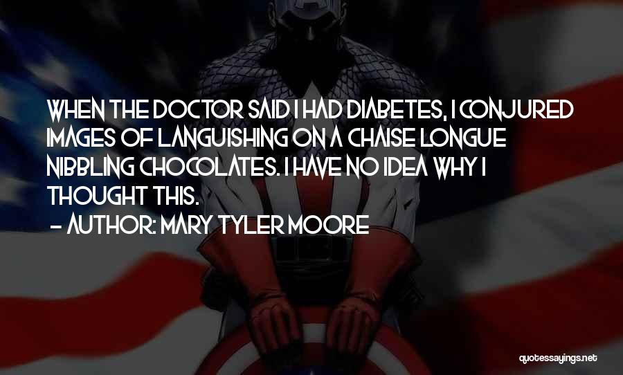 Mary Tyler Moore Quotes: When The Doctor Said I Had Diabetes, I Conjured Images Of Languishing On A Chaise Longue Nibbling Chocolates. I Have