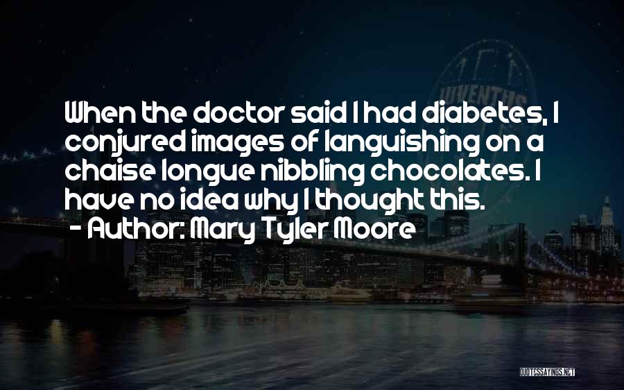 Mary Tyler Moore Quotes: When The Doctor Said I Had Diabetes, I Conjured Images Of Languishing On A Chaise Longue Nibbling Chocolates. I Have