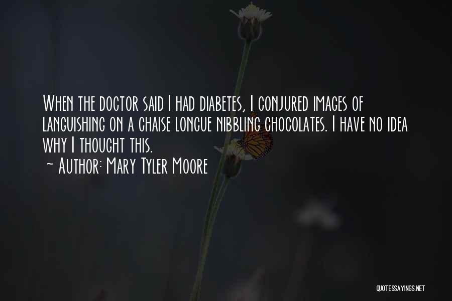 Mary Tyler Moore Quotes: When The Doctor Said I Had Diabetes, I Conjured Images Of Languishing On A Chaise Longue Nibbling Chocolates. I Have