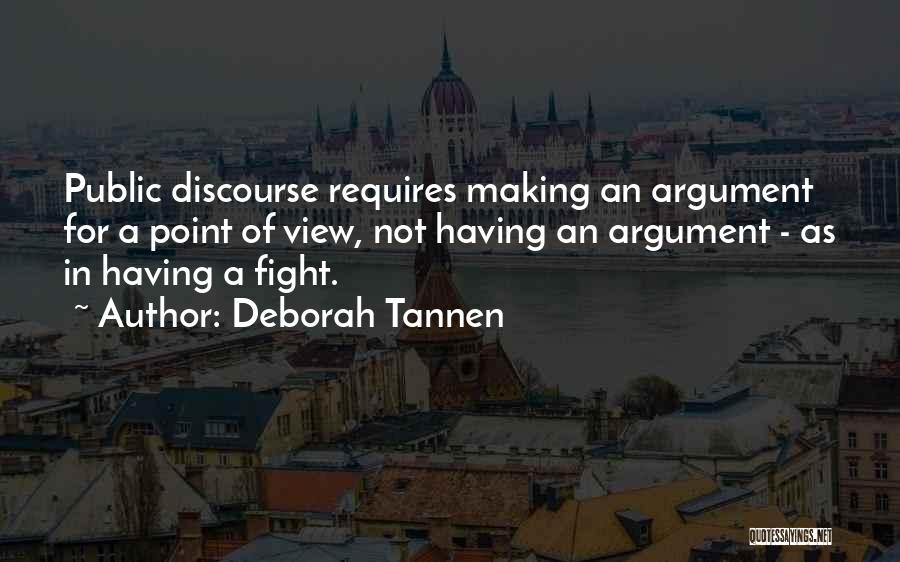 Deborah Tannen Quotes: Public Discourse Requires Making An Argument For A Point Of View, Not Having An Argument - As In Having A