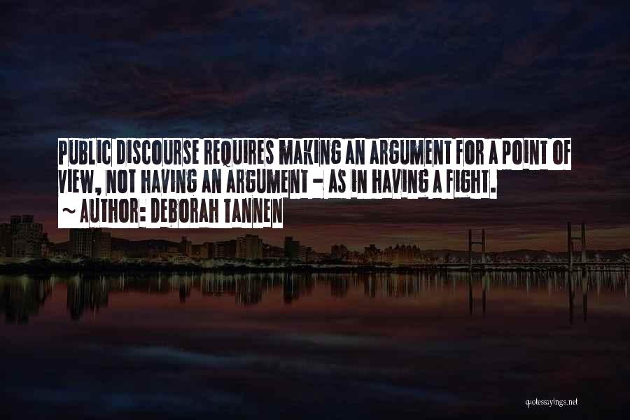 Deborah Tannen Quotes: Public Discourse Requires Making An Argument For A Point Of View, Not Having An Argument - As In Having A