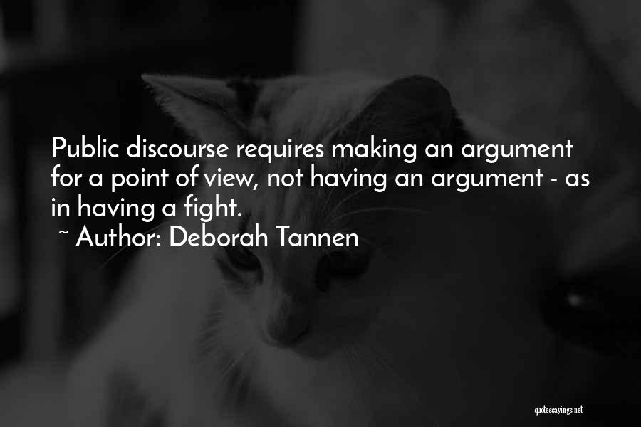 Deborah Tannen Quotes: Public Discourse Requires Making An Argument For A Point Of View, Not Having An Argument - As In Having A