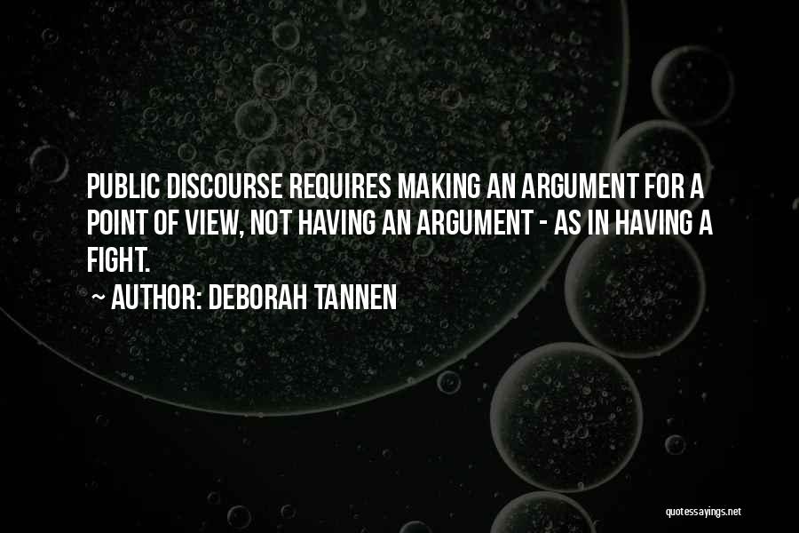 Deborah Tannen Quotes: Public Discourse Requires Making An Argument For A Point Of View, Not Having An Argument - As In Having A