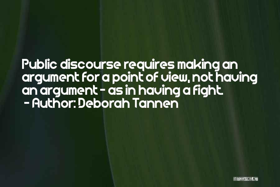 Deborah Tannen Quotes: Public Discourse Requires Making An Argument For A Point Of View, Not Having An Argument - As In Having A