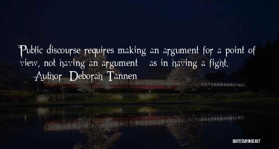 Deborah Tannen Quotes: Public Discourse Requires Making An Argument For A Point Of View, Not Having An Argument - As In Having A