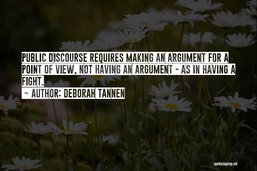 Deborah Tannen Quotes: Public Discourse Requires Making An Argument For A Point Of View, Not Having An Argument - As In Having A