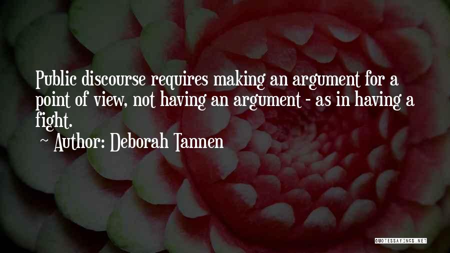 Deborah Tannen Quotes: Public Discourse Requires Making An Argument For A Point Of View, Not Having An Argument - As In Having A