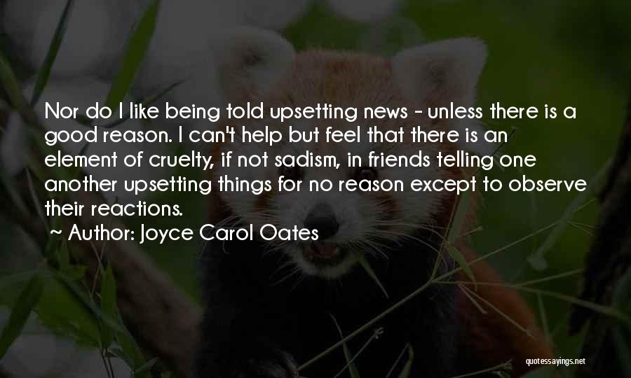 Joyce Carol Oates Quotes: Nor Do I Like Being Told Upsetting News - Unless There Is A Good Reason. I Can't Help But Feel