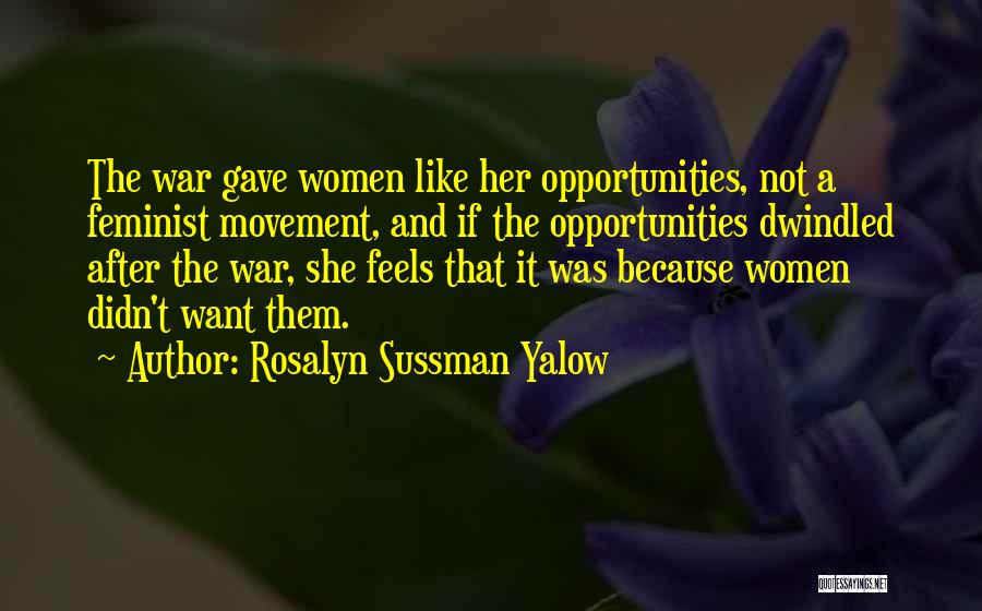 Rosalyn Sussman Yalow Quotes: The War Gave Women Like Her Opportunities, Not A Feminist Movement, And If The Opportunities Dwindled After The War, She