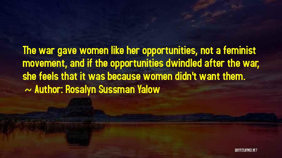 Rosalyn Sussman Yalow Quotes: The War Gave Women Like Her Opportunities, Not A Feminist Movement, And If The Opportunities Dwindled After The War, She