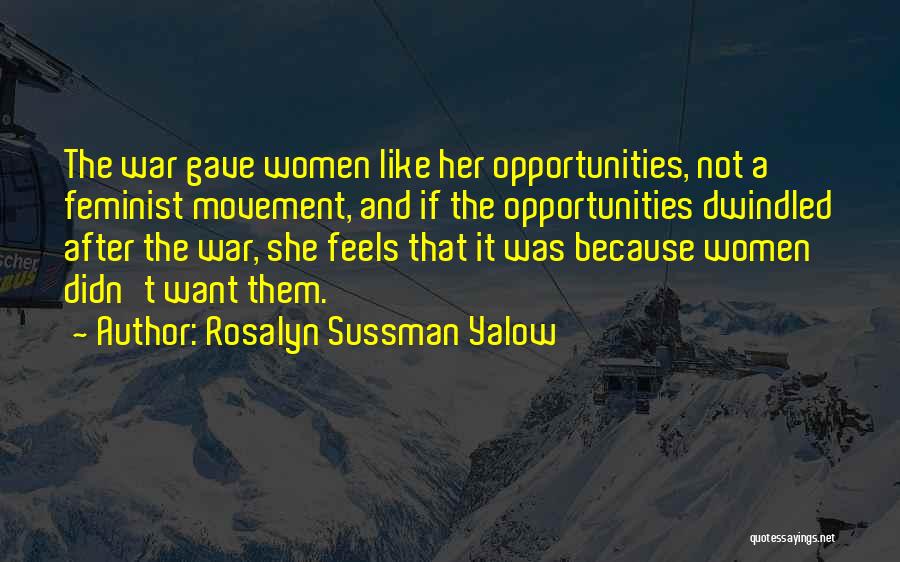 Rosalyn Sussman Yalow Quotes: The War Gave Women Like Her Opportunities, Not A Feminist Movement, And If The Opportunities Dwindled After The War, She