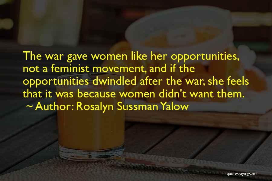 Rosalyn Sussman Yalow Quotes: The War Gave Women Like Her Opportunities, Not A Feminist Movement, And If The Opportunities Dwindled After The War, She