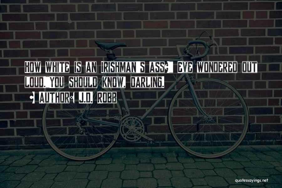 J.D. Robb Quotes: How White Is An Irishman's Ass? Eve Wondered Out Loud.you Should Know, Darling.