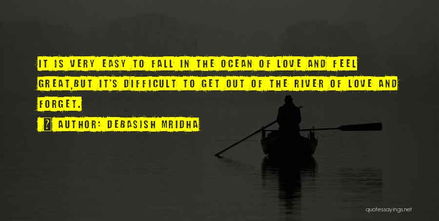 Debasish Mridha Quotes: It Is Very Easy To Fall In The Ocean Of Love And Feel Great,but It's Difficult To Get Out Of