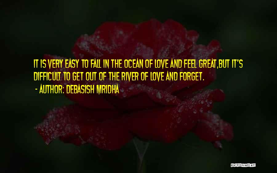 Debasish Mridha Quotes: It Is Very Easy To Fall In The Ocean Of Love And Feel Great,but It's Difficult To Get Out Of