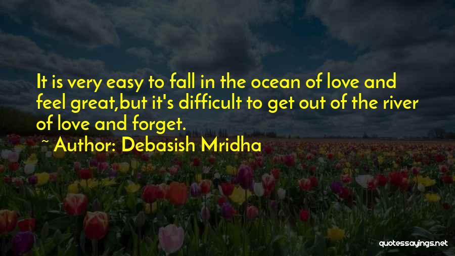 Debasish Mridha Quotes: It Is Very Easy To Fall In The Ocean Of Love And Feel Great,but It's Difficult To Get Out Of