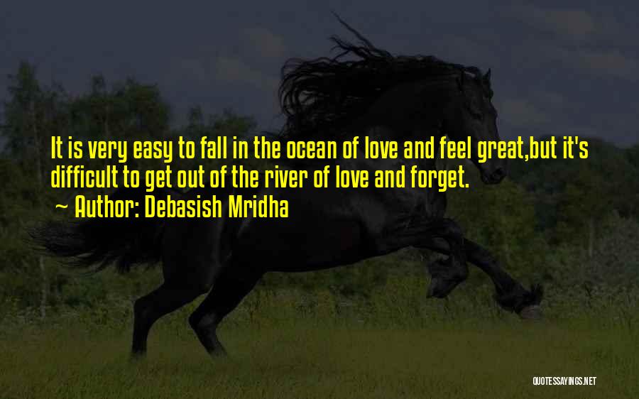 Debasish Mridha Quotes: It Is Very Easy To Fall In The Ocean Of Love And Feel Great,but It's Difficult To Get Out Of