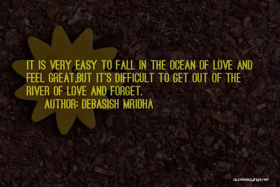 Debasish Mridha Quotes: It Is Very Easy To Fall In The Ocean Of Love And Feel Great,but It's Difficult To Get Out Of