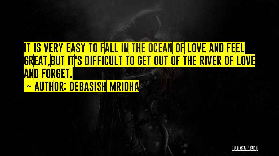 Debasish Mridha Quotes: It Is Very Easy To Fall In The Ocean Of Love And Feel Great,but It's Difficult To Get Out Of