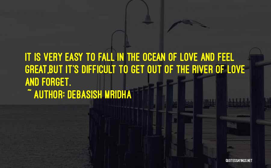 Debasish Mridha Quotes: It Is Very Easy To Fall In The Ocean Of Love And Feel Great,but It's Difficult To Get Out Of