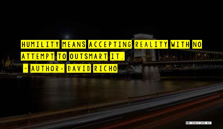 David Richo Quotes: Humility Means Accepting Reality With No Attempt To Outsmart It.