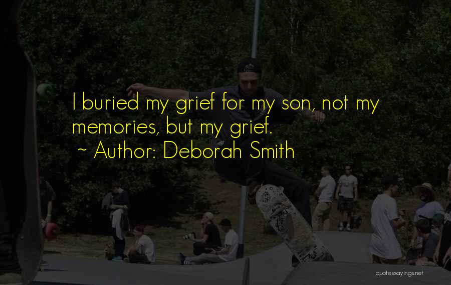 Deborah Smith Quotes: I Buried My Grief For My Son, Not My Memories, But My Grief.