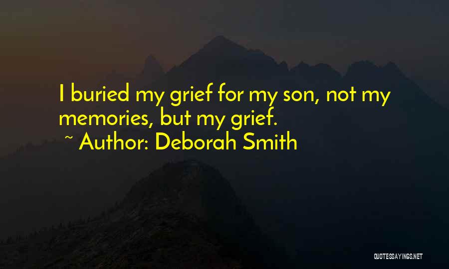 Deborah Smith Quotes: I Buried My Grief For My Son, Not My Memories, But My Grief.