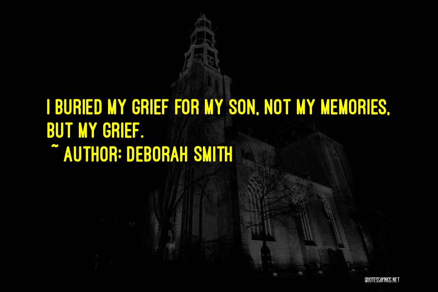 Deborah Smith Quotes: I Buried My Grief For My Son, Not My Memories, But My Grief.