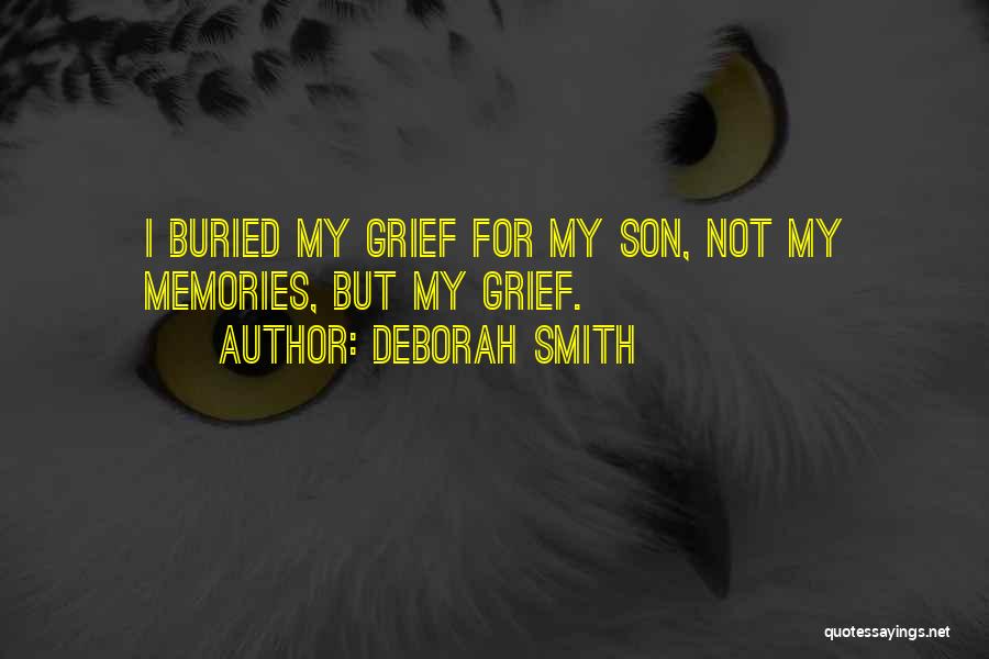 Deborah Smith Quotes: I Buried My Grief For My Son, Not My Memories, But My Grief.
